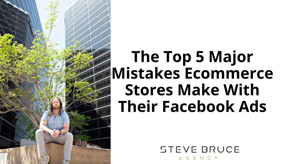 The Top 5 Major Mistakes Ecommerce Stores Make With Their Facebook Ads